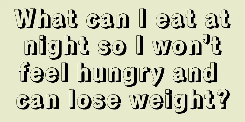 What can I eat at night so I won’t feel hungry and can lose weight?