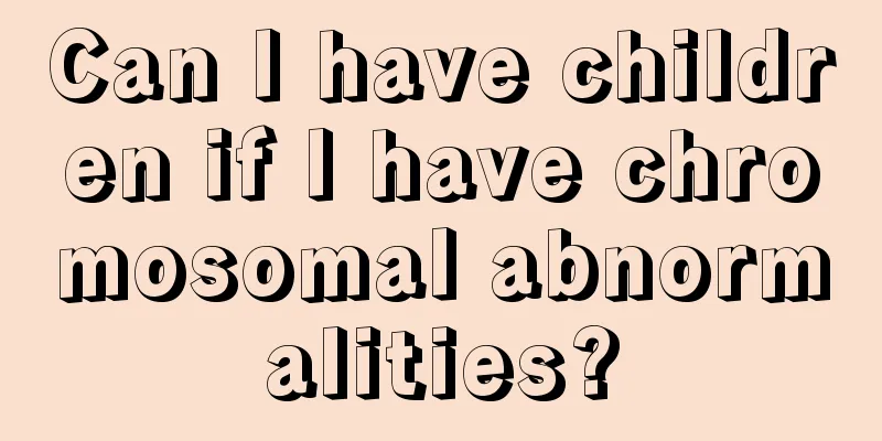 Can I have children if I have chromosomal abnormalities?
