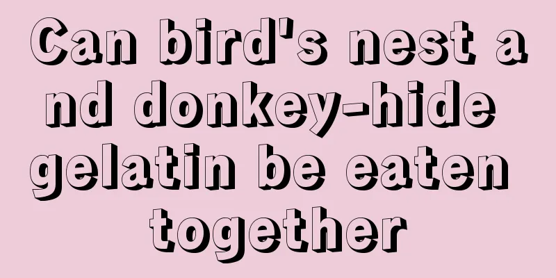 Can bird's nest and donkey-hide gelatin be eaten together