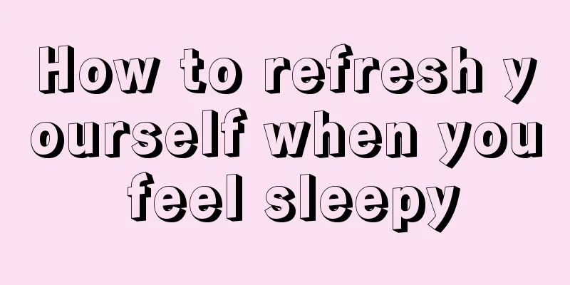 How to refresh yourself when you feel sleepy