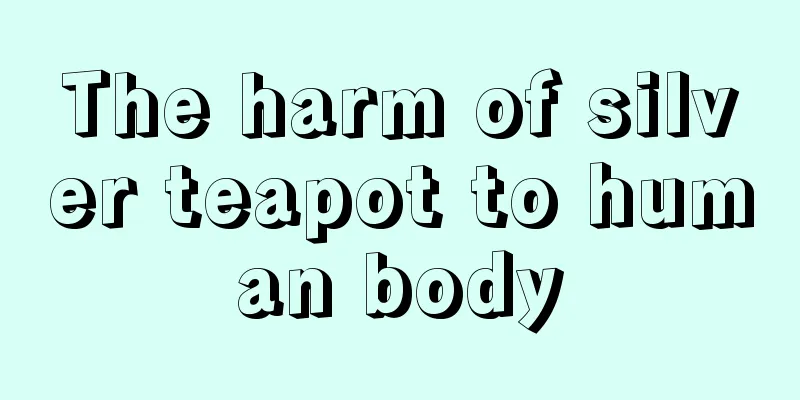 The harm of silver teapot to human body