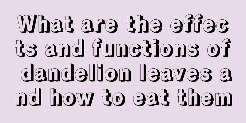 What are the effects and functions of dandelion leaves and how to eat them