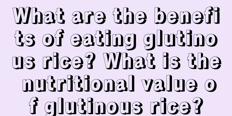 What are the benefits of eating glutinous rice? What is the nutritional value of glutinous rice?