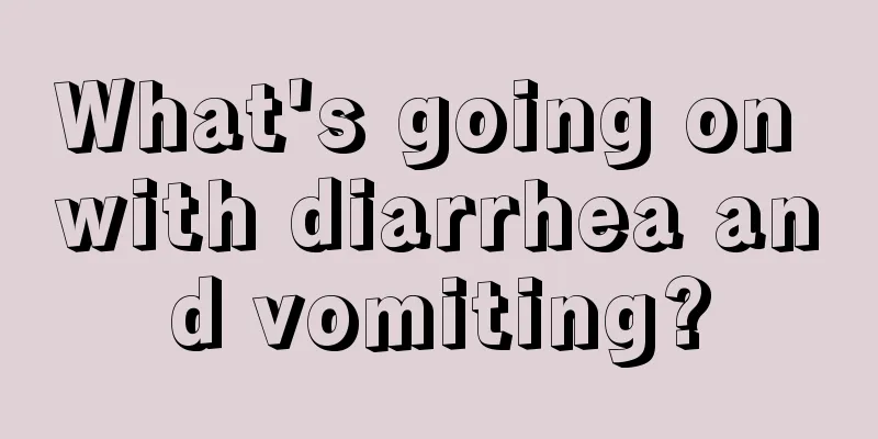 What's going on with diarrhea and vomiting?
