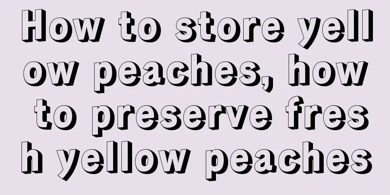 How to store yellow peaches, how to preserve fresh yellow peaches