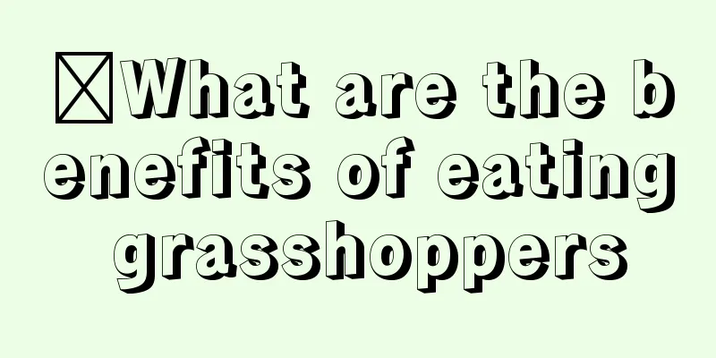 ​What are the benefits of eating grasshoppers