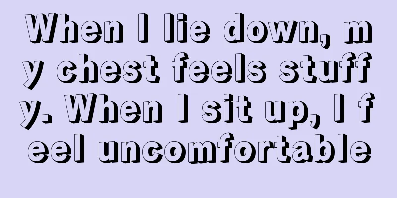 When I lie down, my chest feels stuffy. When I sit up, I feel uncomfortable