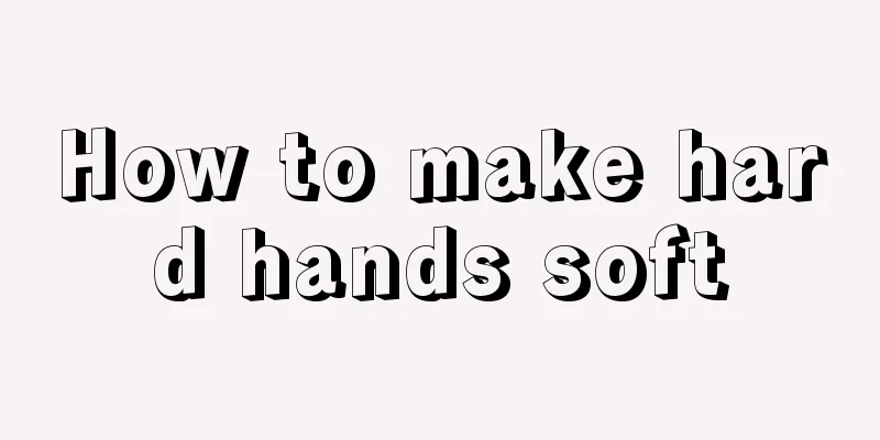How to make hard hands soft