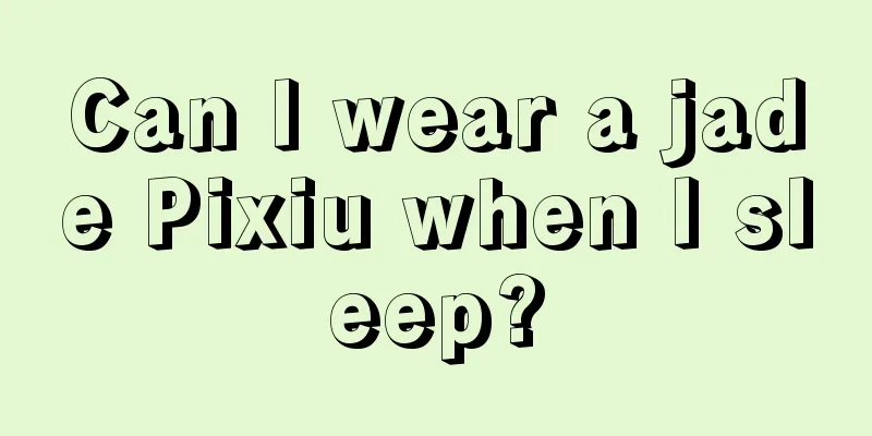 Can I wear a jade Pixiu when I sleep?