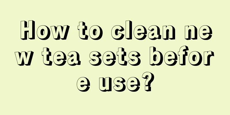 How to clean new tea sets before use?