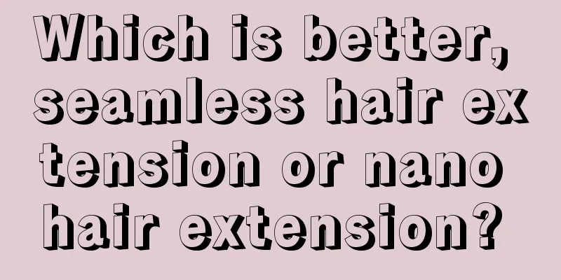 Which is better, seamless hair extension or nano hair extension? 