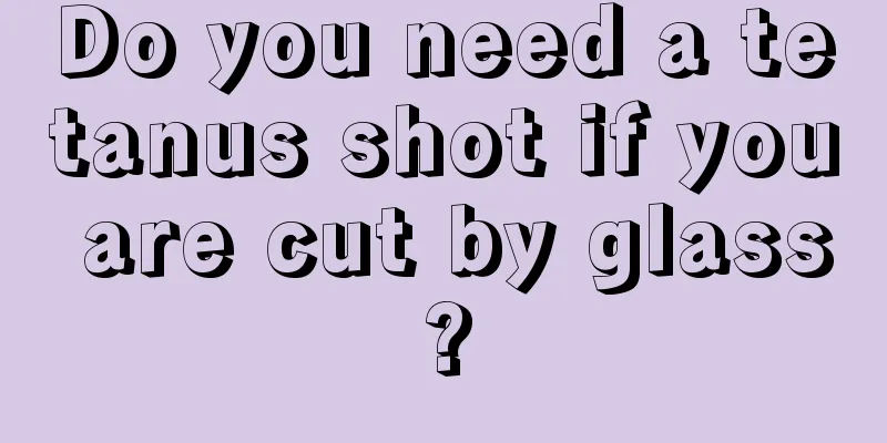 Do you need a tetanus shot if you are cut by glass?