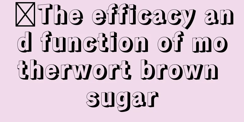 ​The efficacy and function of motherwort brown sugar