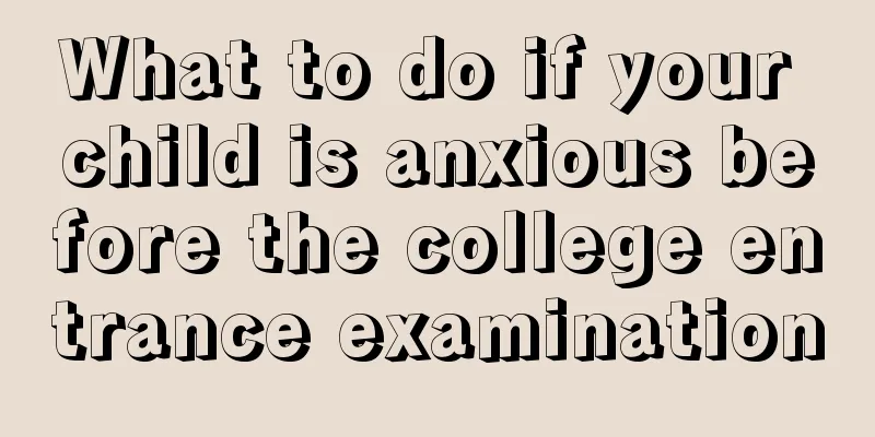What to do if your child is anxious before the college entrance examination