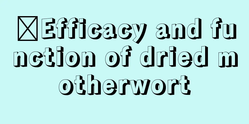 ​Efficacy and function of dried motherwort