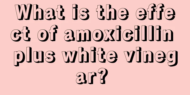 What is the effect of amoxicillin plus white vinegar? 