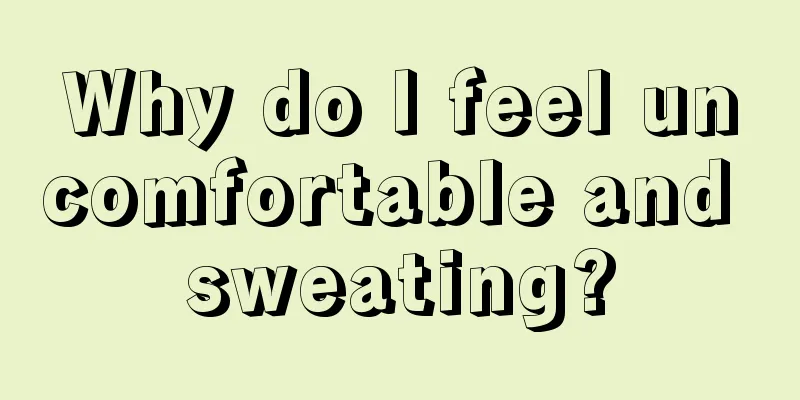 Why do I feel uncomfortable and sweating?