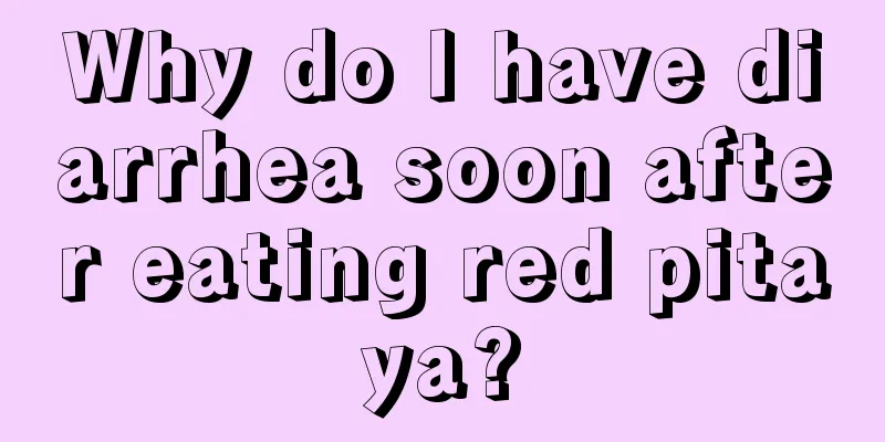 Why do I have diarrhea soon after eating red pitaya?