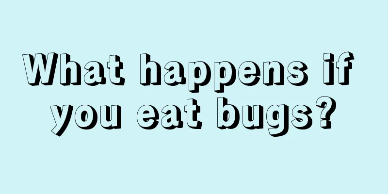 What happens if you eat bugs?