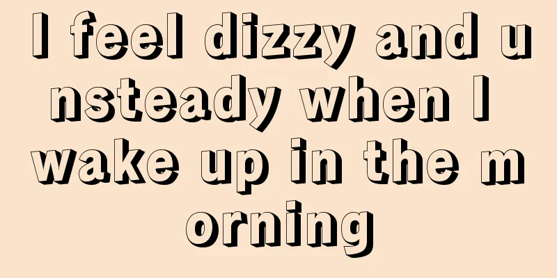 I feel dizzy and unsteady when I wake up in the morning