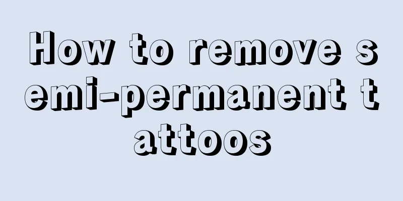 How to remove semi-permanent tattoos
