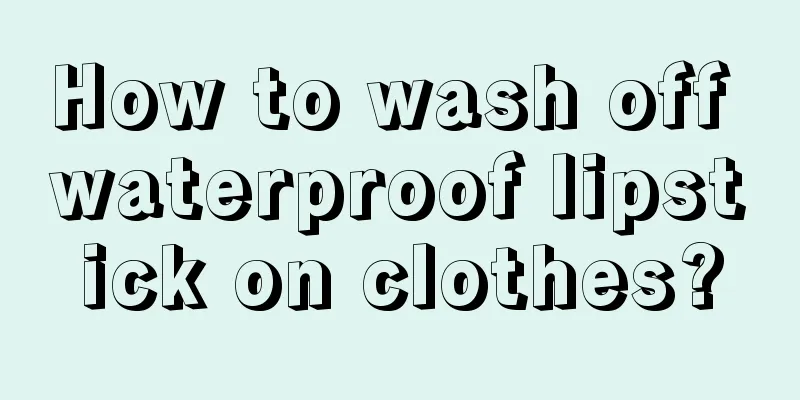 How to wash off waterproof lipstick on clothes?