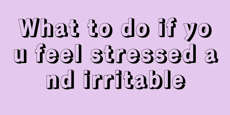 What to do if you feel stressed and irritable
