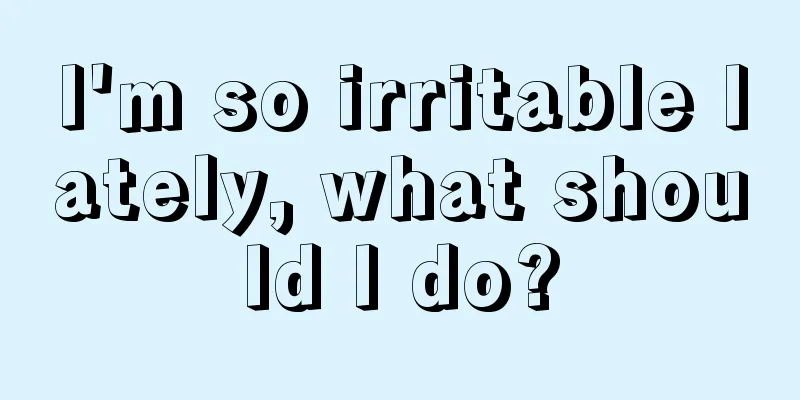I'm so irritable lately, what should I do?
