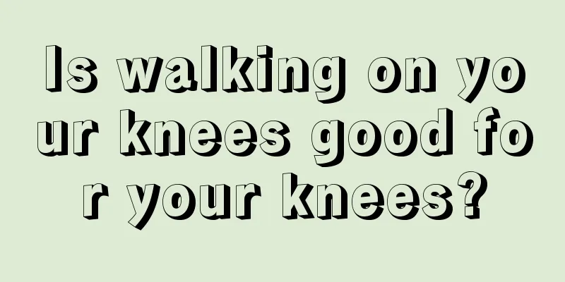 Is walking on your knees good for your knees?