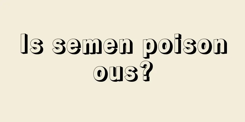 Is semen poisonous?