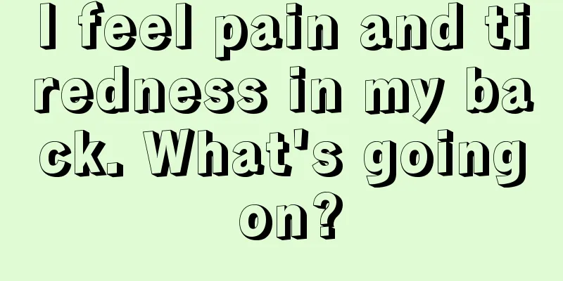 I feel pain and tiredness in my back. What's going on?