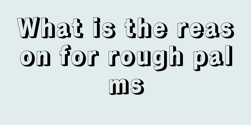 What is the reason for rough palms