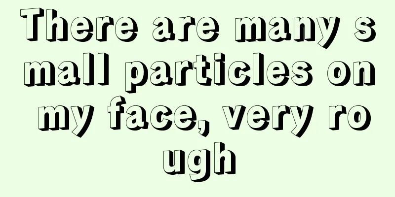 There are many small particles on my face, very rough