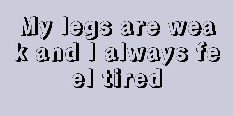 My legs are weak and I always feel tired