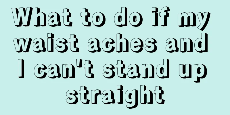 What to do if my waist aches and I can't stand up straight