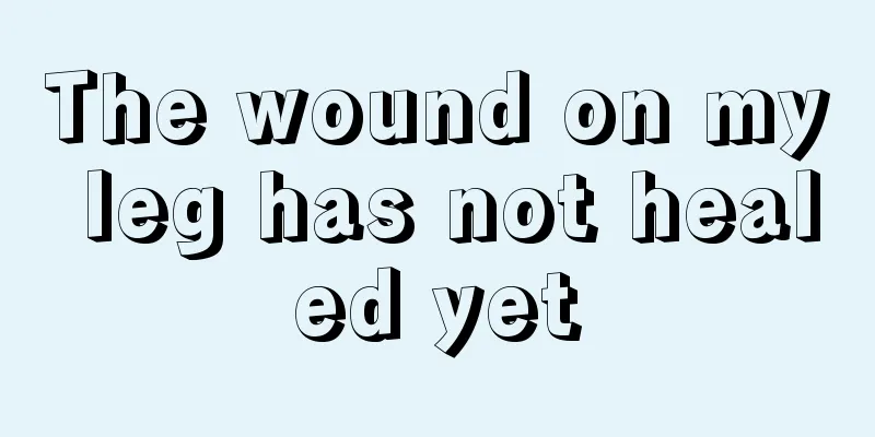 The wound on my leg has not healed yet