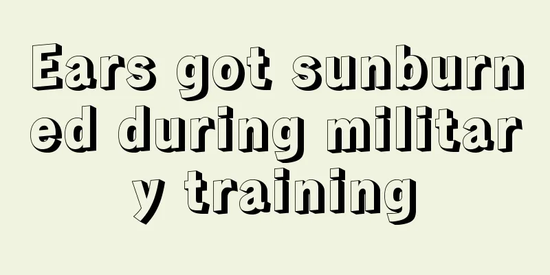 Ears got sunburned during military training