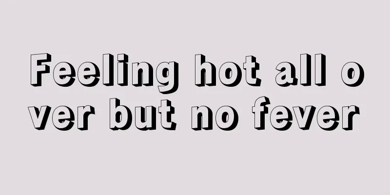 Feeling hot all over but no fever