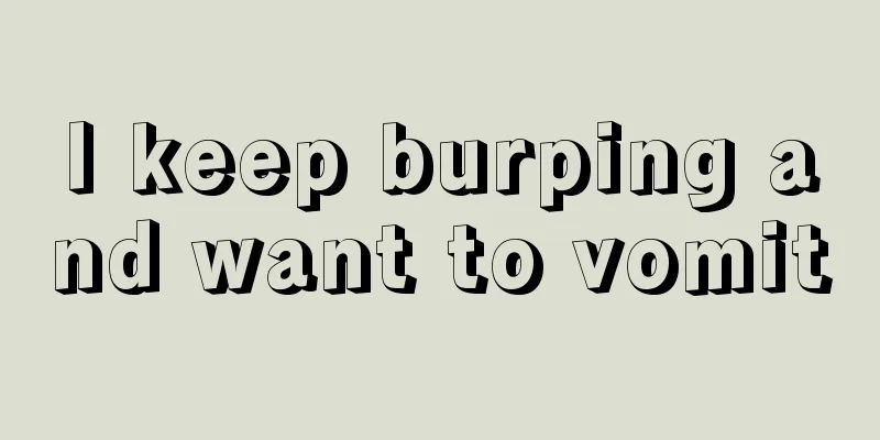 I keep burping and want to vomit