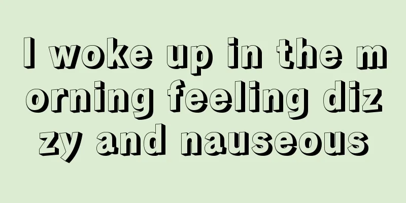 I woke up in the morning feeling dizzy and nauseous