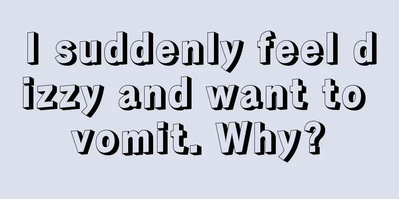 I suddenly feel dizzy and want to vomit. Why?