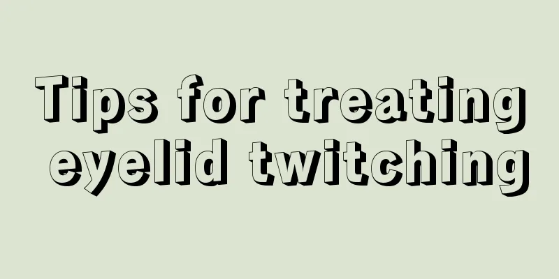 Tips for treating eyelid twitching