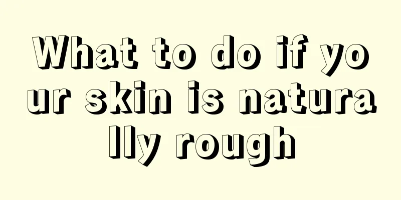 What to do if your skin is naturally rough
