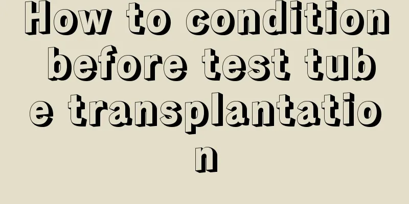 How to condition before test tube transplantation