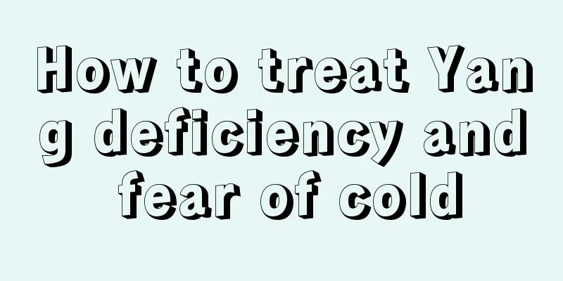 How to treat Yang deficiency and fear of cold