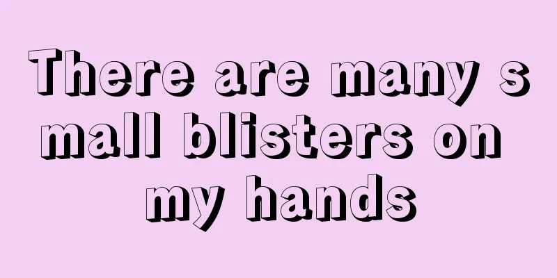 There are many small blisters on my hands