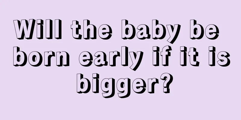 Will the baby be born early if it is bigger?