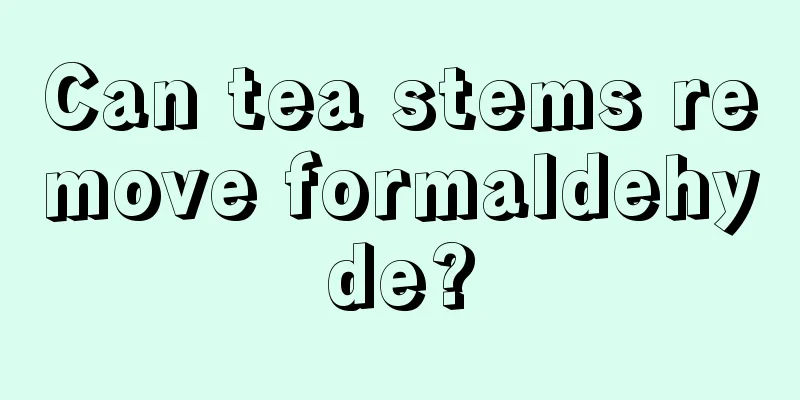 Can tea stems remove formaldehyde?