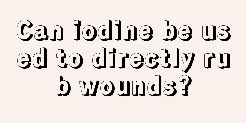 Can iodine be used to directly rub wounds?