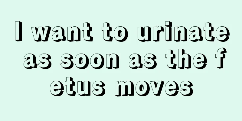 I want to urinate as soon as the fetus moves